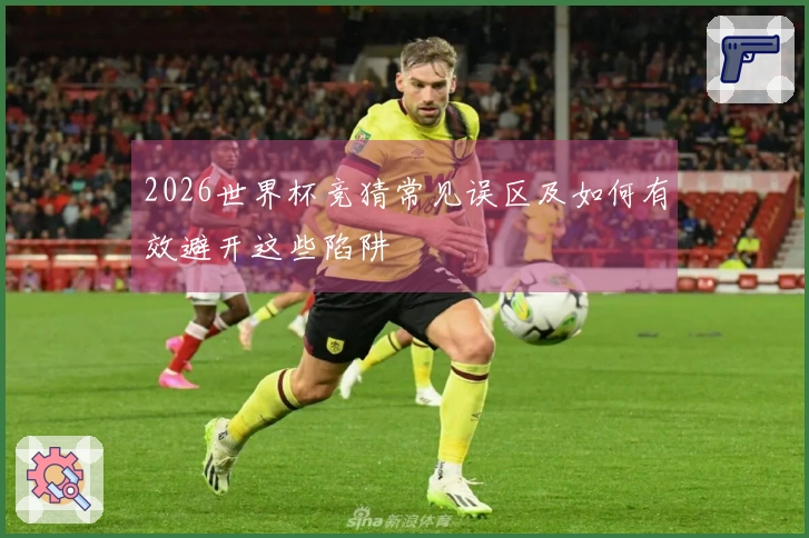 2026世界杯竞猜常见误区及如何有效避开这些陷阱