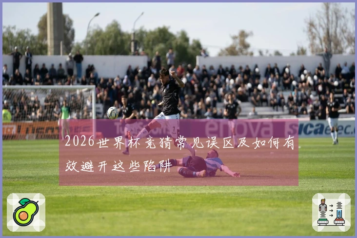 2026世界杯竞猜常见误区及如何有效避开这些陷阱